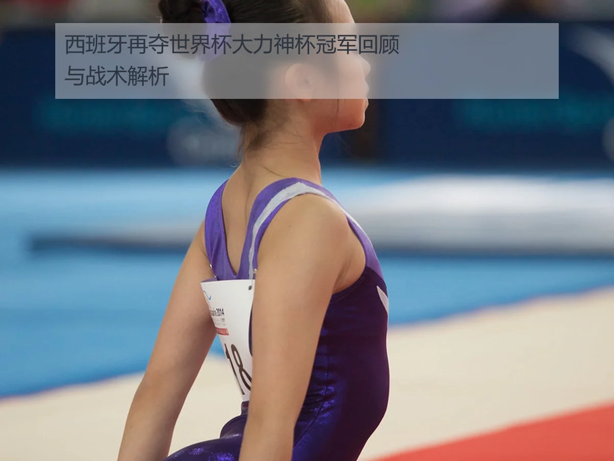 西班牙再夺世界杯大力神杯冠军回顾与战术解析